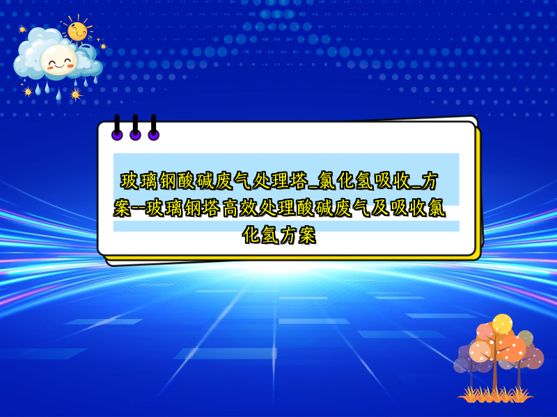 玻璃钢酸碱废气处理塔_氯化氢吸收_方案--玻璃钢塔高效处理酸碱废气及吸收氯化氢方案