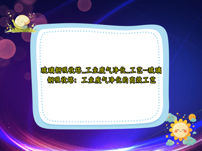 玻璃钢吸收塔_工业废气净化_工艺--玻璃钢吸收塔：工业废气净化的高效工艺