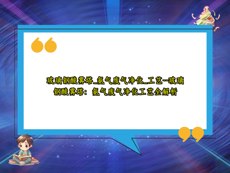 玻璃钢酸雾塔_氨气废气净化_工艺--玻璃钢酸雾塔：氨气废气净化工艺全解析