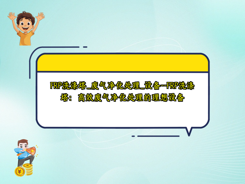 FRP洗涤塔_废气净化处理_设备--FRP洗涤塔：高效废气净化处理的理想设备