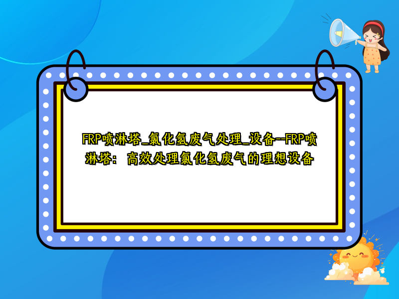FRP喷淋塔_氯化氢废气处理_设备--FRP喷淋塔：高效处理氯化氢废气的理想设备