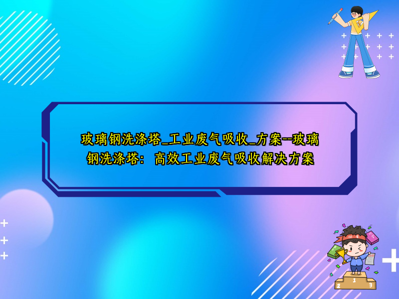 玻璃钢洗涤塔_工业废气吸收_方案--玻璃钢洗涤塔：高效工业废气吸收解决方案